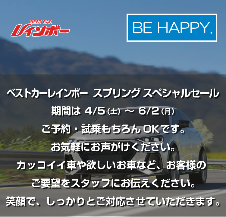 ベストカーレインボー【スプリング スペシャルセール】期間は 4/5（土）～6/2（月）ご予約・試乗もOKです。お気軽にお声がけください。お電話でのお問い合わせはフリーダイヤルでお受しております。カッコイイ車や欲しいお車など、お客様のご要望をスタッフにお伝えください。笑顔で、しっかりとご対応させていただきます。